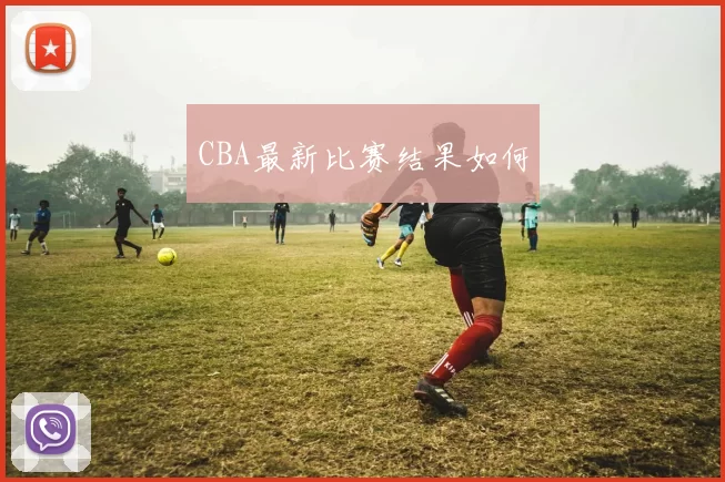 CBA最新比赛结果如何