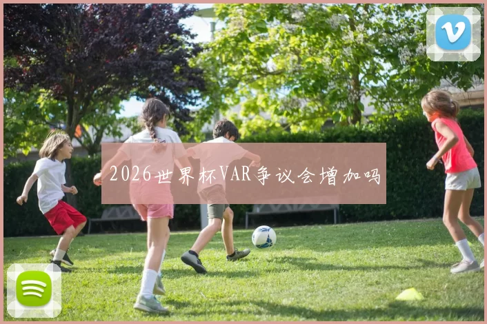 2026世界杯VAR争议会增加吗